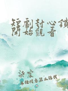 短剧封心锁爱后开始观看