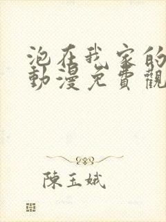 泡在我家的辣妹动漫免费观看全集完整版