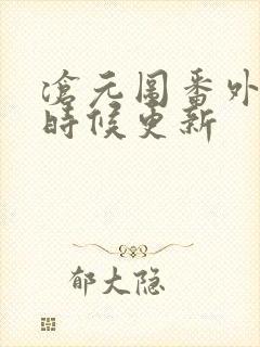 沧元图番外什么时候更新