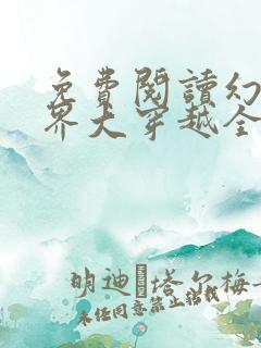 免费阅读幻想世界大穿越全文