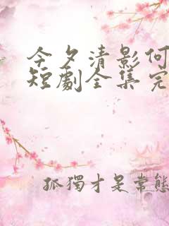 今夕清影何处寻短剧全集完整版