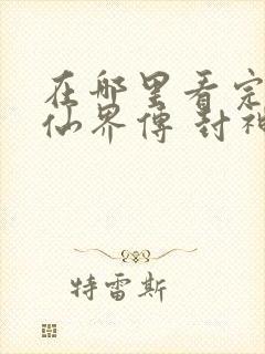 在哪里看完整版仙界传 封神演义