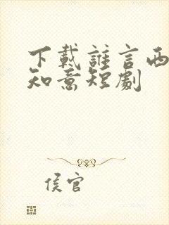 下载谁言西洲不知意短剧