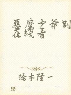 恶魔少爷别吻我在线看