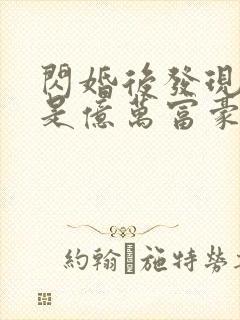 闪婚后发现老公是亿万富豪全本免费阅读