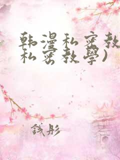 韩漫私密教学(私密教学)