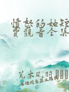 愤怒的她短剧免费观看全集完整版