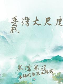 台湾大尺度激情戏