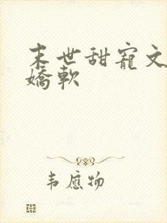 末世甜宠文女主娇软