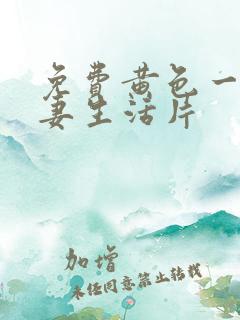 免费黄色一级夫妻生活片