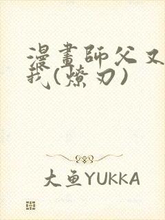 漫画师父又在撩我(燎刃)