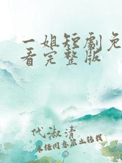 一姐短剧免费观看完整版