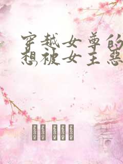 穿越女尊的我不想被女主恶堕免费阅读