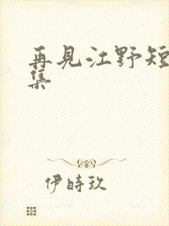 再见江野短剧全集