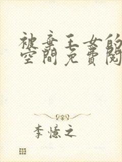 被弃王女的秘密空间免费阅读漫画