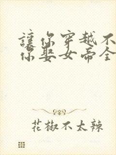 让你穿越不是让你娶女帝全集播放