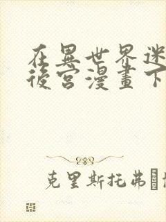 在异世界迷宫开后宫漫画下载