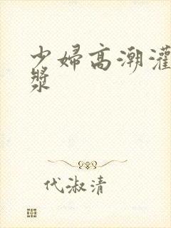 少妇高潮灌满白浆