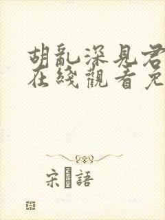 胡乱深见君动漫在线观看免费