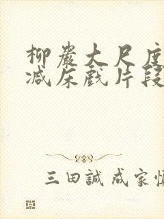 柳岩大尺度无删减床戏片段