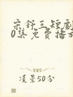 宋舒玉短剧100集免费播放