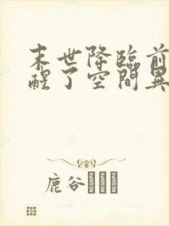 末世降临前我觉醒了空间异能,小班长