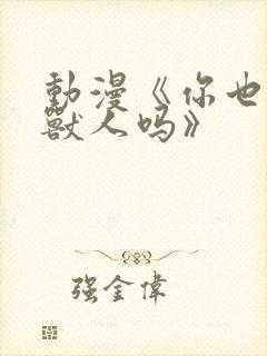 动漫《你也喜欢兽人吗》