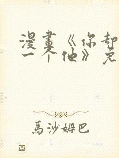 漫画《你却爱着一个他》免费观看下拉式