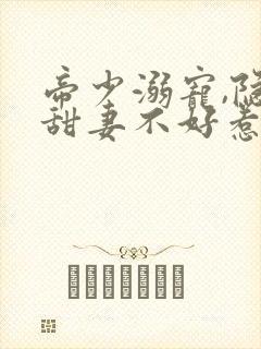 帝少溺宠,隐婚甜妻不好惹小说