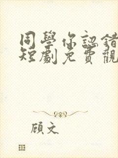 同学你认错人了短剧免费观看