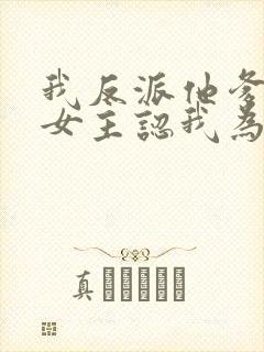 我反派他爹开局女主认我为爹