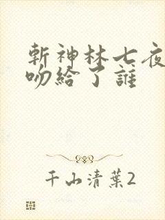 斩神林七夜的初吻给了谁