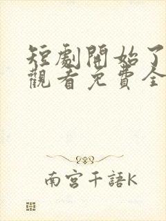 短剧开始了在线观看免费全集