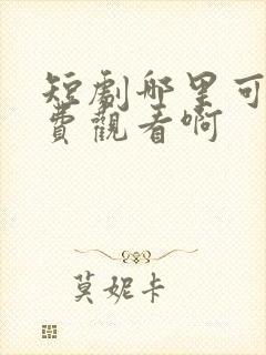 短剧哪里可以免费观看啊