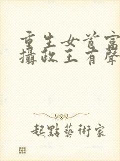 重生女首富娇养摄政王有声小说