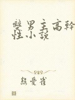 双男主高干文双性小说