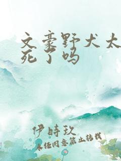 文豪野犬太宰治死了吗