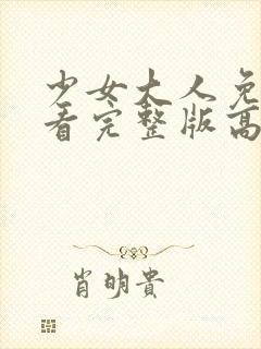 少女大人免费观看完整版高清