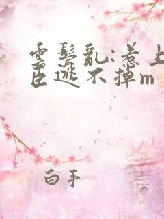 云鬓乱:惹上奸臣逃不掉m