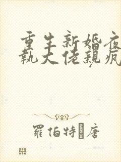 重生新婚夜被偏执大佬亲疯了阅读