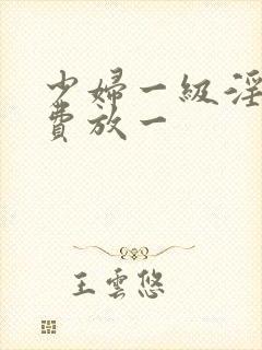 少妇一级淫片免费放一