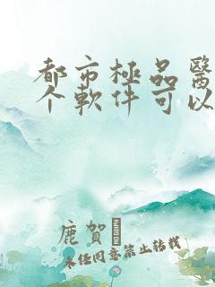 都市极品医神哪个软件可以免费阅读