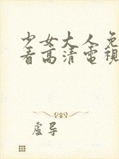 少女大人免费观看高清电视剧