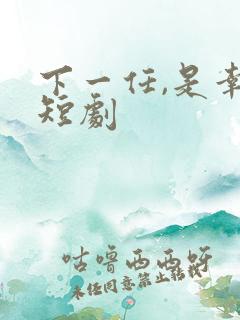下一任,是幸福短剧
