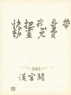 快把我哥带走2动画免费