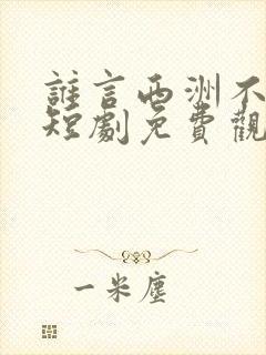 谁言西洲不知意短剧免费观看全集