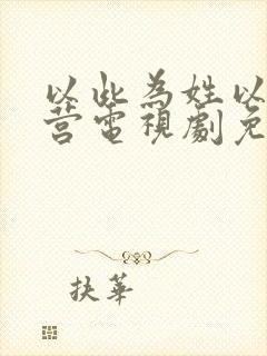 以此为姓以爱为营电视剧免费观看