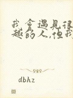 我会遇见很多有趣的人,但我永远不会落下你