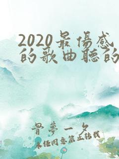 2020最伤感的歌曲听的想哭