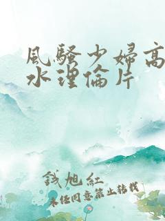 风骚少妇高潮喷水理伦片